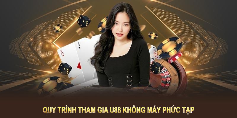 Quy trình tham gia U88 không mấy phức tạp hay khắt khe 